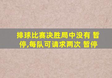 排球比赛决胜局中没有 暂停,每队可请求两次 暂停